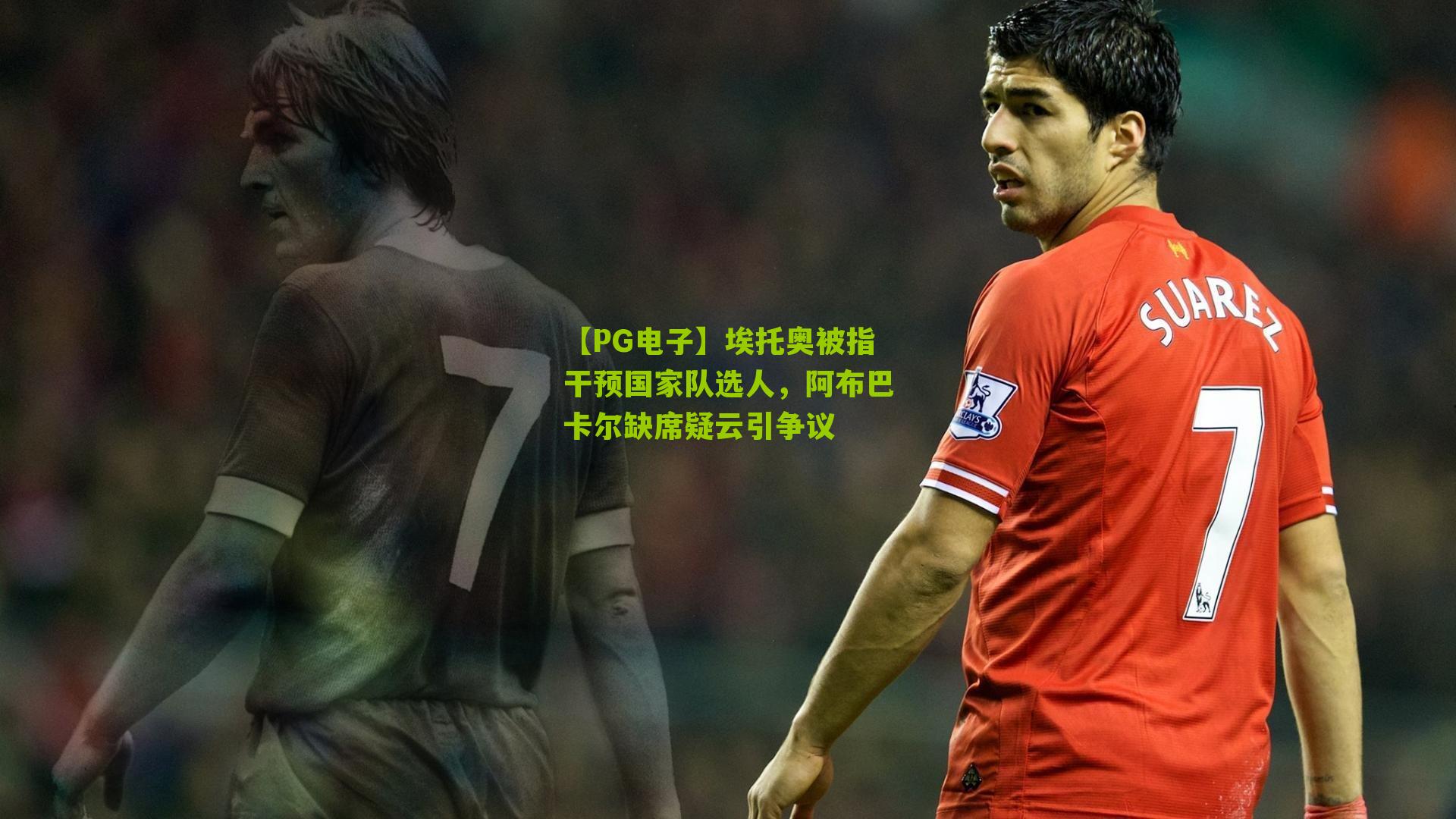 埃托奥被指干预国家队选人，阿布巴卡尔缺席疑云引争议