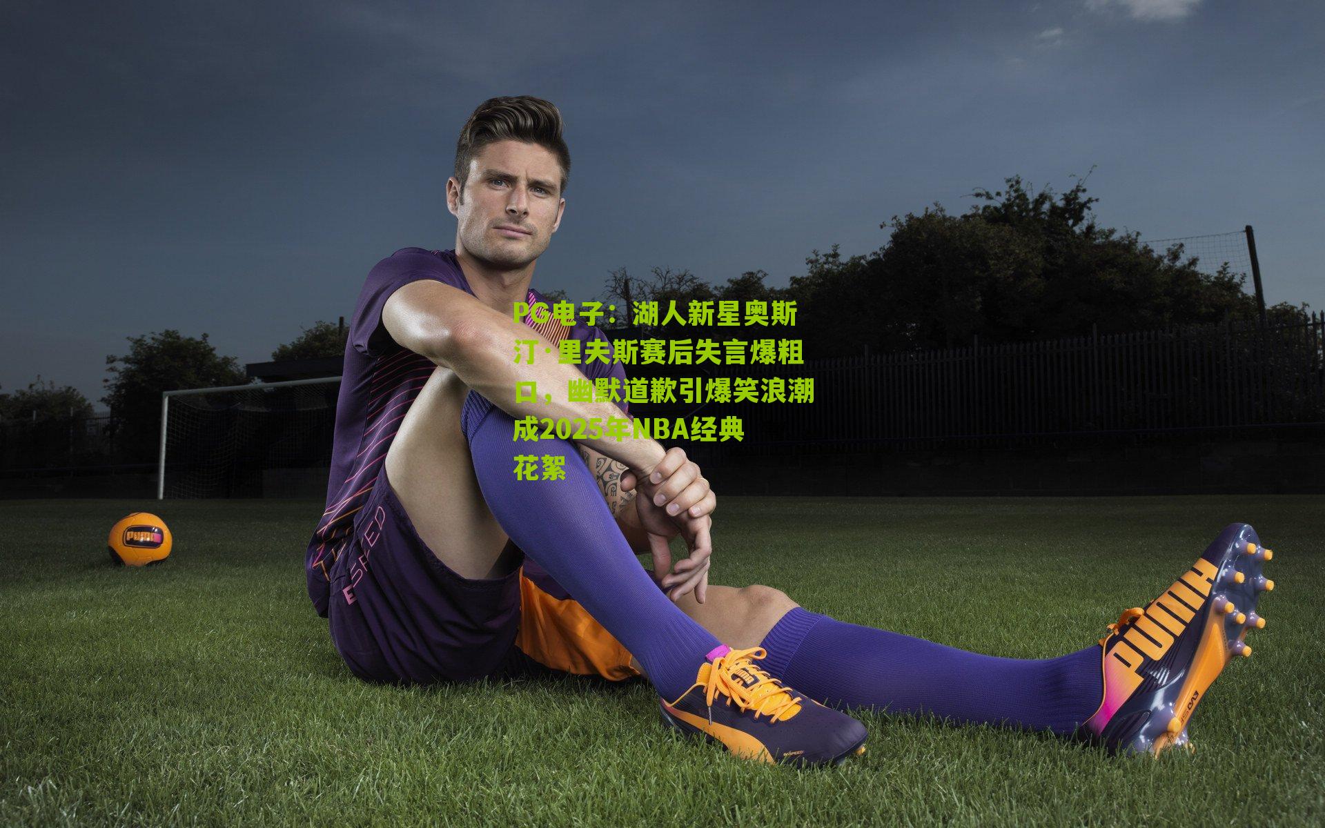 湖人新星奥斯汀·里夫斯赛后失言爆粗口，幽默道歉引爆笑浪潮成2025年NBA经典花絮