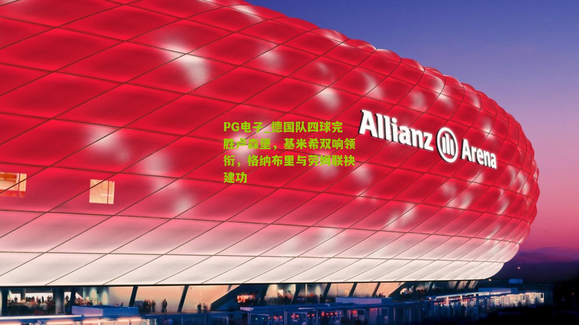 德国队四球完胜卢森堡，基米希双响领衔，格纳布里与劳姆联袂建功