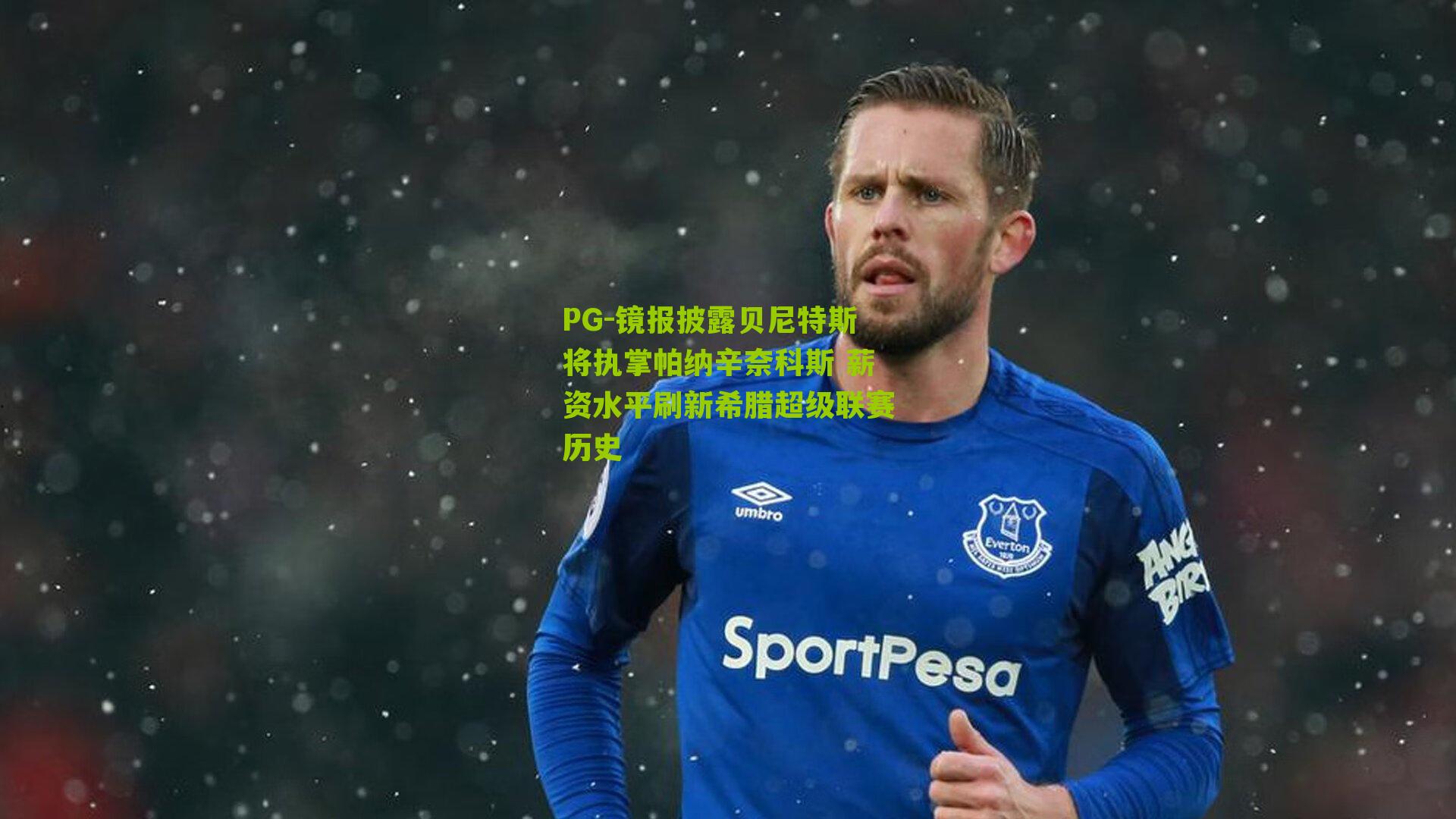 镜报披露贝尼特斯将执掌帕纳辛奈科斯 薪资水平刷新希腊超级联赛历史