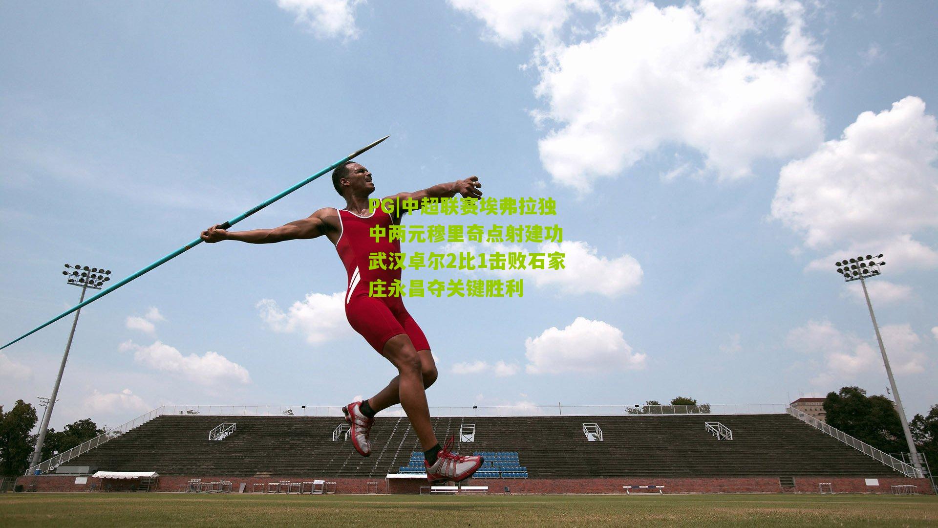 中超联赛埃弗拉独中两元穆里奇点射建功 武汉卓尔2比1击败石家庄永昌夺关键胜利