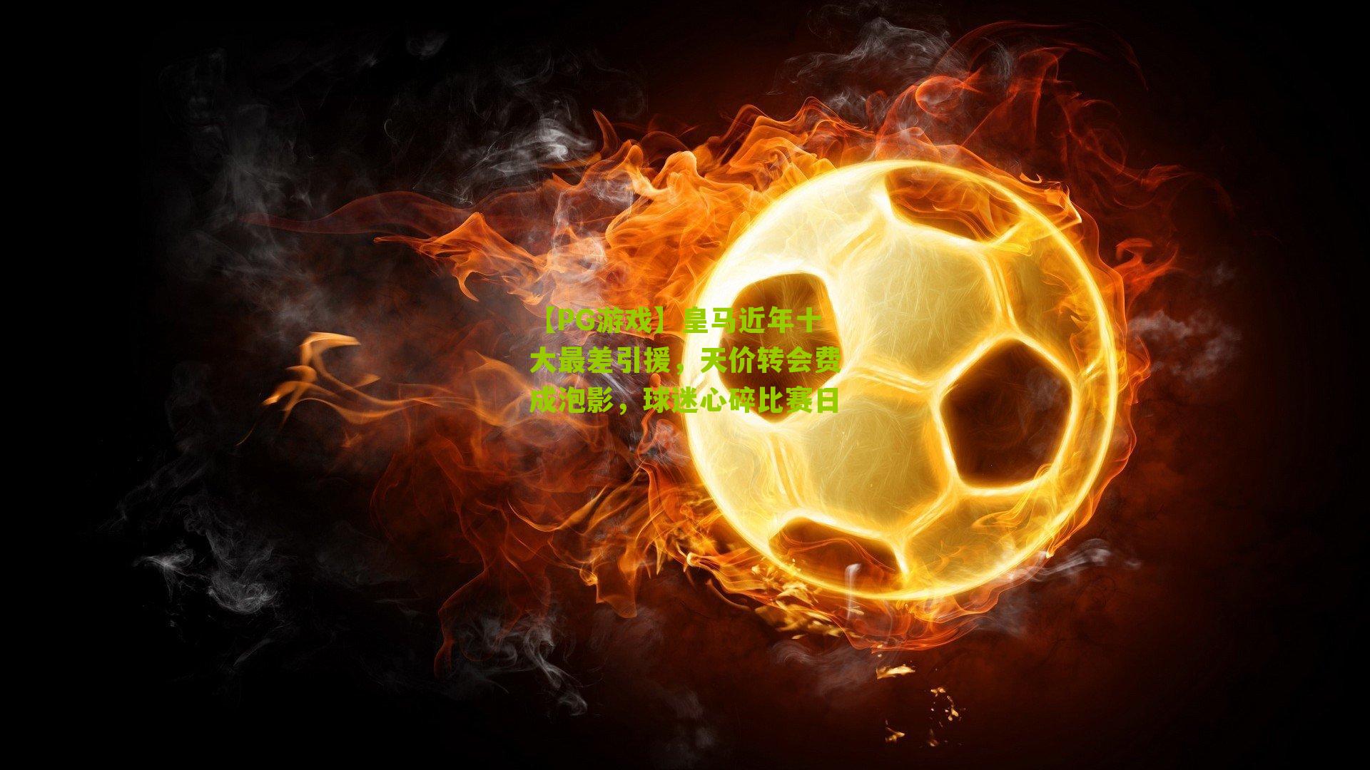 皇马近年十大最差引援，天价转会费成泡影，球迷心碎比赛日