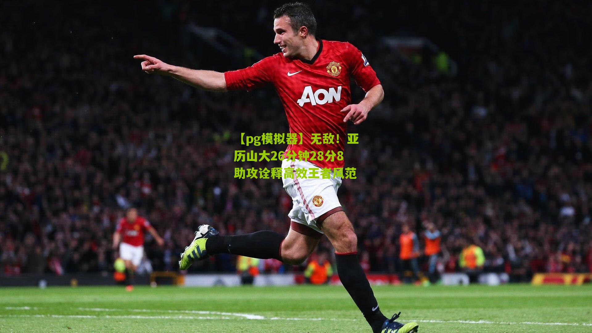 无敌！亚历山大26分钟28分8助攻诠释高效王者风范